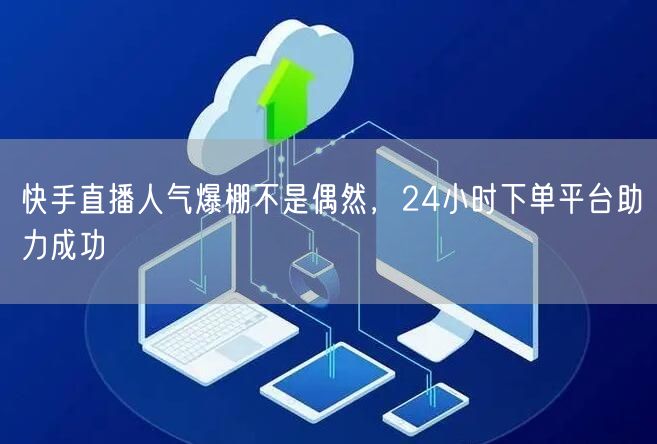 快手直播人气爆棚不是偶然，24小时下单平台助力成功