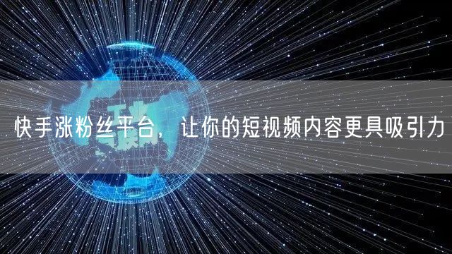 快手涨粉丝平台，让你的短视频内容更具吸引力