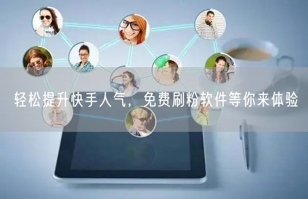 轻松提升快手人气，免费刷粉软件等你来体验
