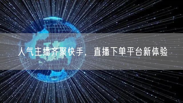 人气主播齐聚快手，直播下单平台新体验