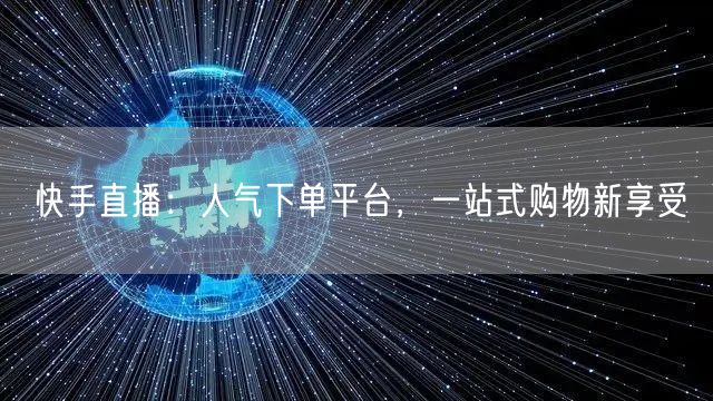 快手直播：人气下单平台，一站式购物新享受
