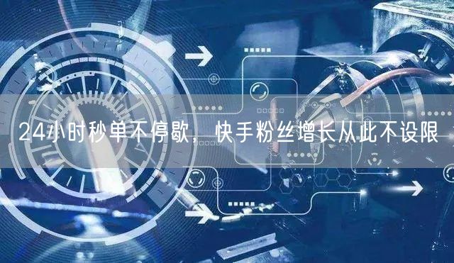 24小时秒单不停歇，快手粉丝增长从此不设限