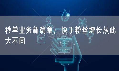 秒单业务新篇章，快手粉丝增长从此大不同