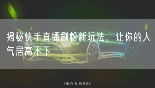 揭秘快手直播刷粉新玩法，让你的人气居高不下