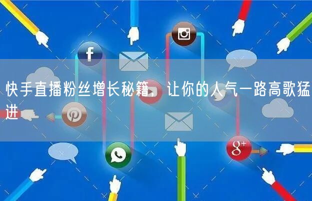 快手直播粉丝增长秘籍，让你的人气一路高歌猛进