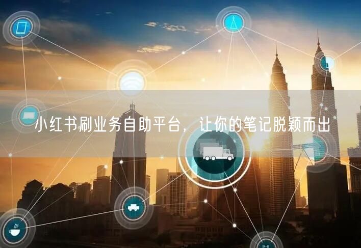 小红书刷业务自助平台，让你的笔记脱颖而出