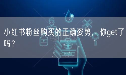 小红书粉丝购买的正确姿势，你get了吗？