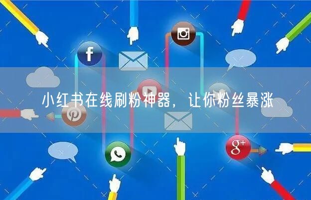 小红书在线刷粉神器，让你粉丝暴涨