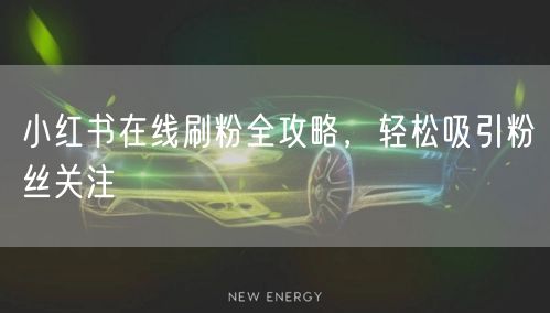 小红书在线刷粉全攻略，轻松吸引粉丝关注