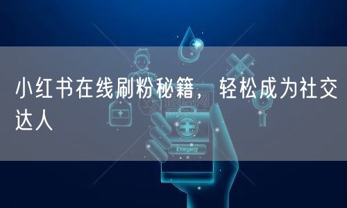 小红书在线刷粉秘籍，轻松成为社交达人