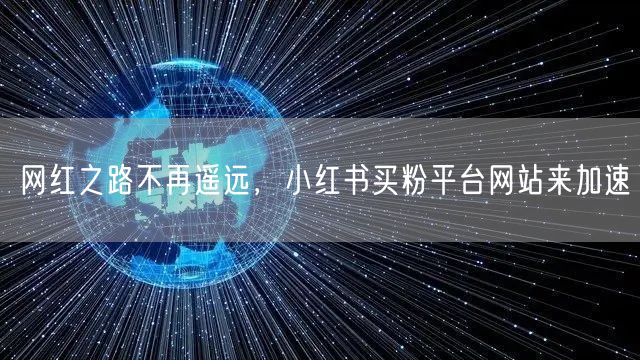 网红之路不再遥远，小红书买粉平台网站来加速
