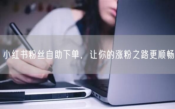 小红书粉丝自助下单，让你的涨粉之路更顺畅