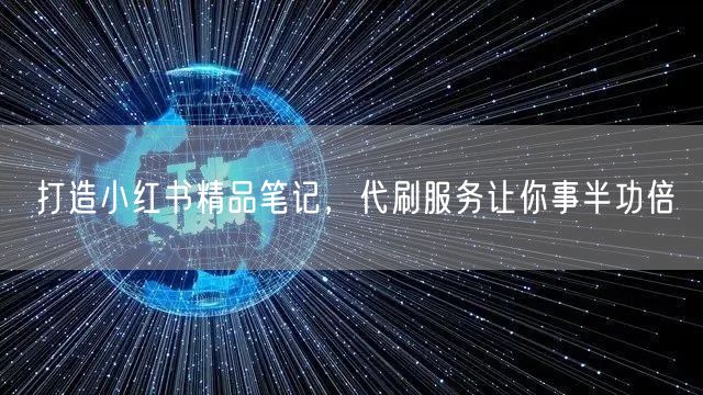 打造小红书精品笔记，代刷服务让你事半功倍