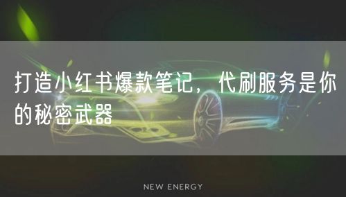 打造小红书爆款笔记，代刷服务是你的秘密武器