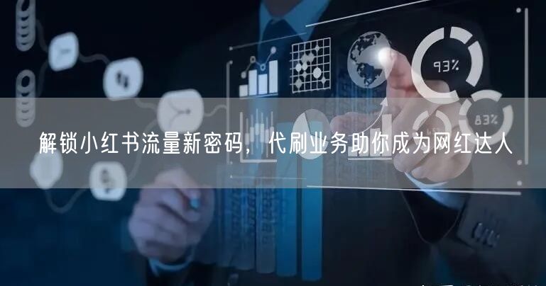 解锁小红书流量新密码，代刷业务助你成为网红达人