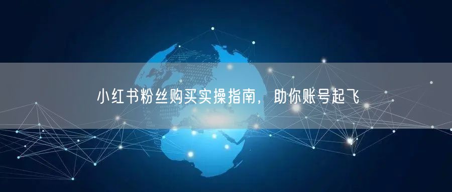 小红书粉丝购买实操指南，助你账号起飞