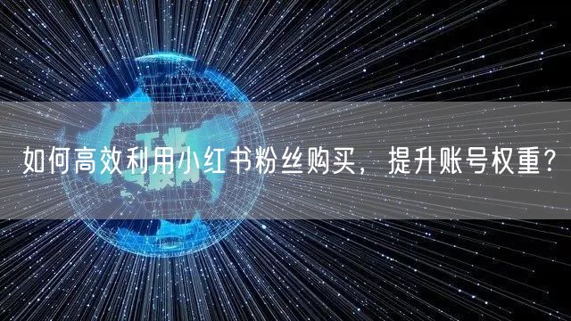 如何高效利用小红书粉丝购买，提升账号权重？