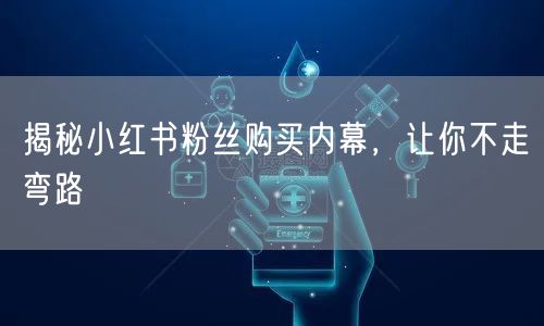 揭秘小红书粉丝购买内幕，让你不走弯路