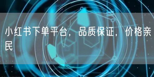 小红书下单平台，品质保证，价格亲民