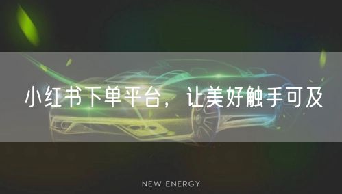 小红书下单平台，让美好触手可及