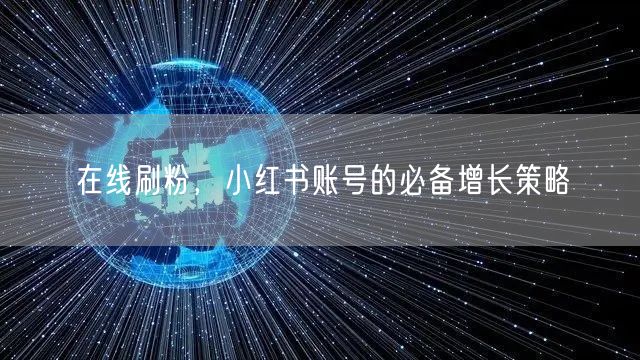 在线刷粉，小红书账号的必备增长策略