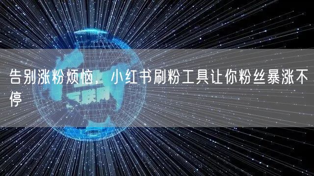 告别涨粉烦恼，小红书刷粉工具让你粉丝暴涨不停