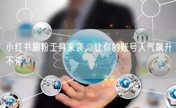小红书刷粉工具来袭，让你的账号人气飙升不停