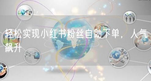 轻松实现小红书粉丝自助下单，人气飙升