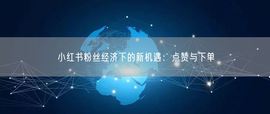 小红书粉丝经济下的新机遇：点赞与下单