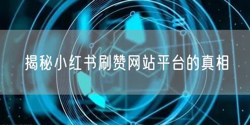 揭秘小红书刷赞网站平台的真相