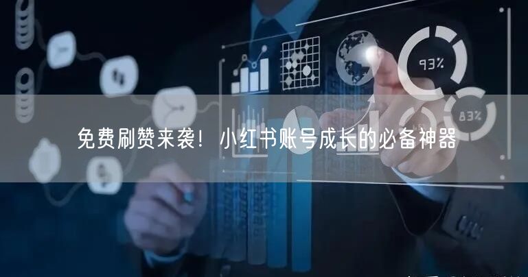 免费刷赞来袭！小红书账号成长的必备神器