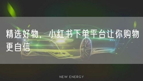 精选好物，小红书下单平台让你购物更自信