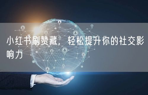 小红书刷赞藏，轻松提升你的社交影响力