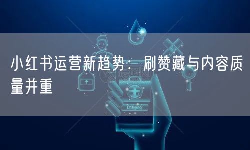 小红书运营新趋势：刷赞藏与内容质量并重