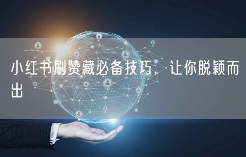 小红书刷赞藏必备技巧，让你脱颖而出