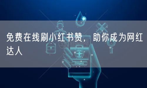 免费在线刷小红书赞，助你成为网红达人