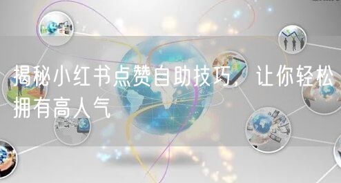 揭秘小红书点赞自助技巧，让你轻松拥有高人气
