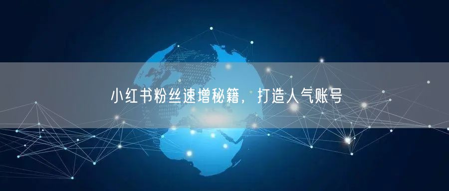 小红书粉丝速增秘籍，打造人气账号
