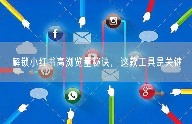解锁小红书高浏览量秘诀，这款工具是关键