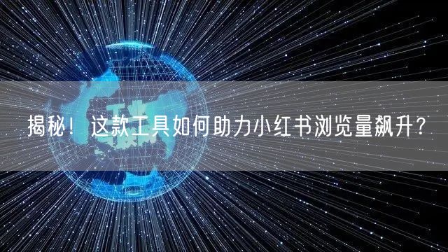 揭秘！这款工具如何助力小红书浏览量飙升？