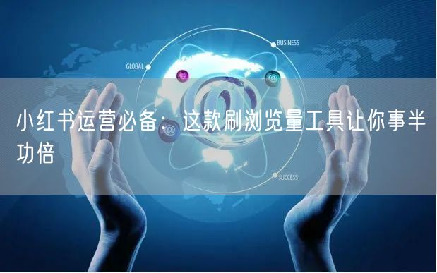 小红书运营必备：这款刷浏览量工具让你事半功倍