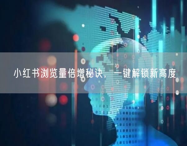 小红书浏览量倍增秘诀，一键解锁新高度