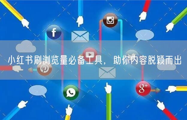 小红书刷浏览量必备工具，助你内容脱颖而出