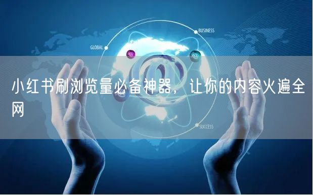 小红书刷浏览量必备神器，让你的内容火遍全网