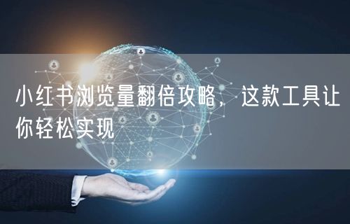 小红书浏览量翻倍攻略，这款工具让你轻松实现