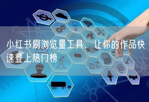 小红书刷浏览量工具，让你的作品快速登上热门榜