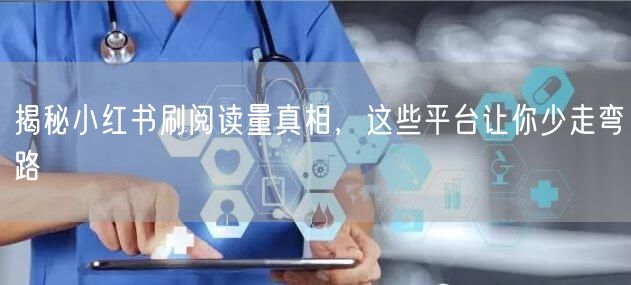 揭秘小红书刷阅读量真相，这些平台让你少走弯路