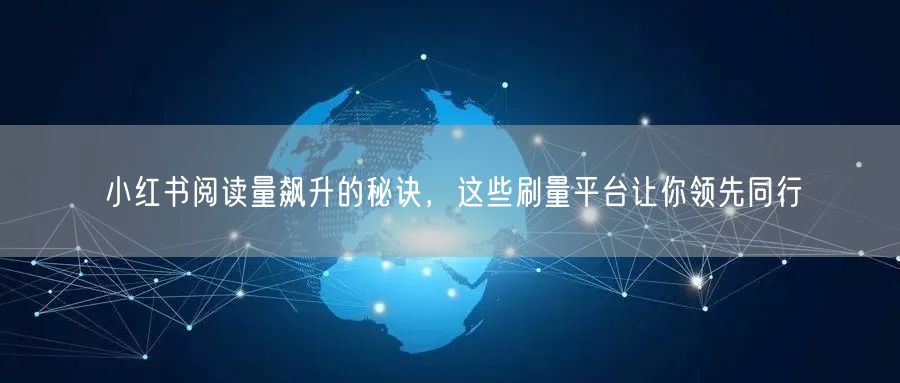 小红书阅读量飙升的秘诀，这些刷量平台让你领先同行