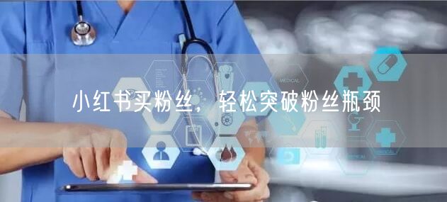 小红书买粉丝，轻松突破粉丝瓶颈