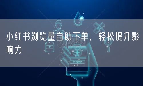 小红书浏览量自助下单，轻松提升影响力